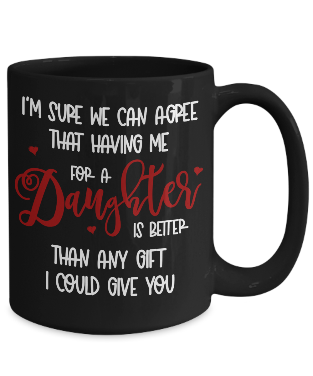 Funny Mug for Mother's Day or Father's Day Gift - Having Me for A Daughter is Better than any