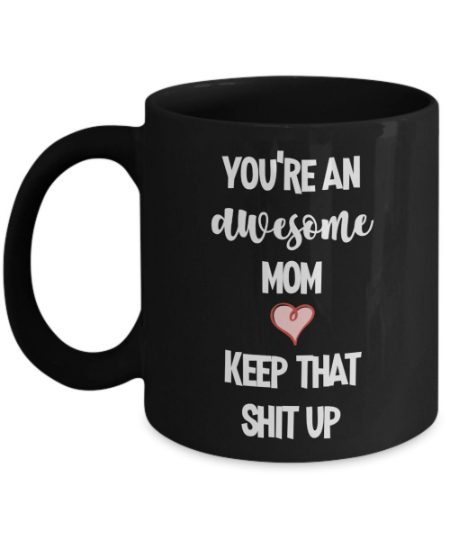 Funny Gifts for Moms - You're the Best Mom Keep That Shit Up Gag