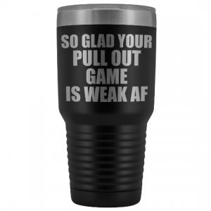 so-glad-your-pull-out-game-is-weak-af-engraved-tumbler