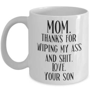 mom-thanks-for-wiping-my-ass-and-shit-mug