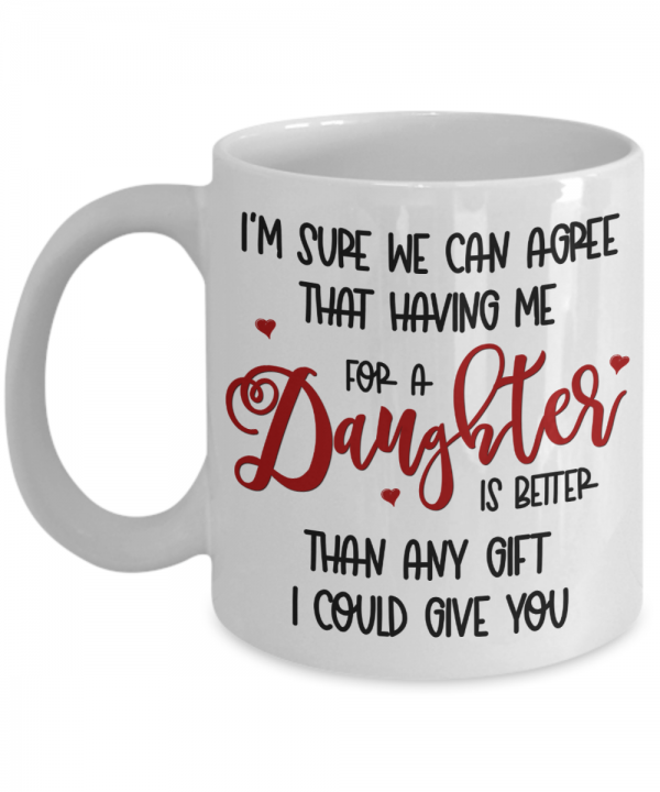 i'm-sure-we-can-agree-that-having-me-as-a-daughter-mug