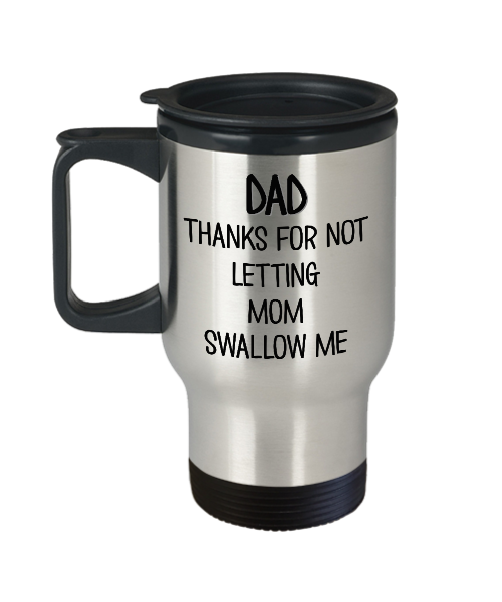 Fathers Day Cup For Dad Thanks For Not Letting Mom Swallow Me Travel Mug The Improper Mug