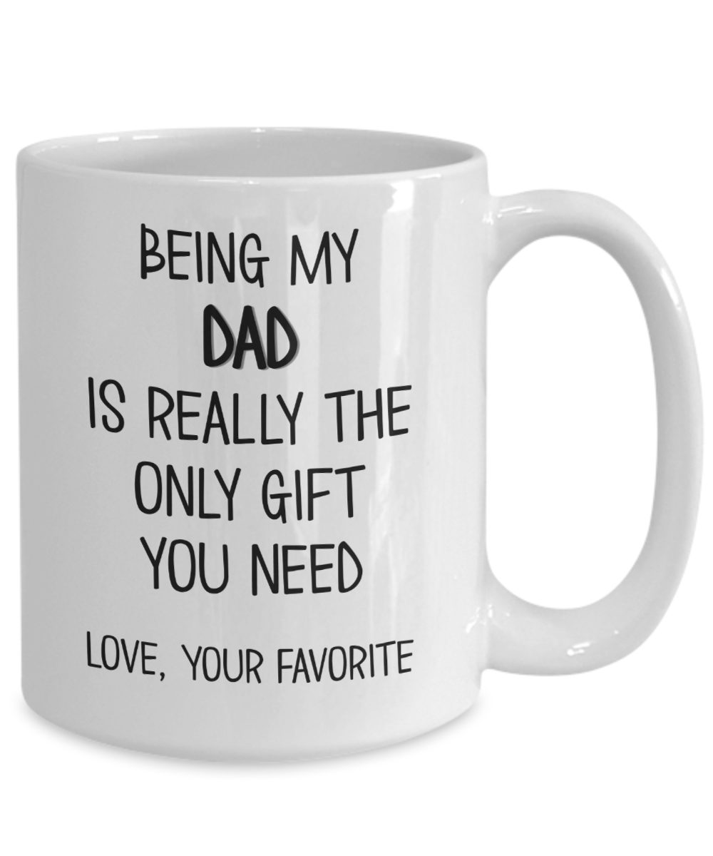 Dad Mug - Being My Dad Is Really The Only Gift You Need - Love Your ...