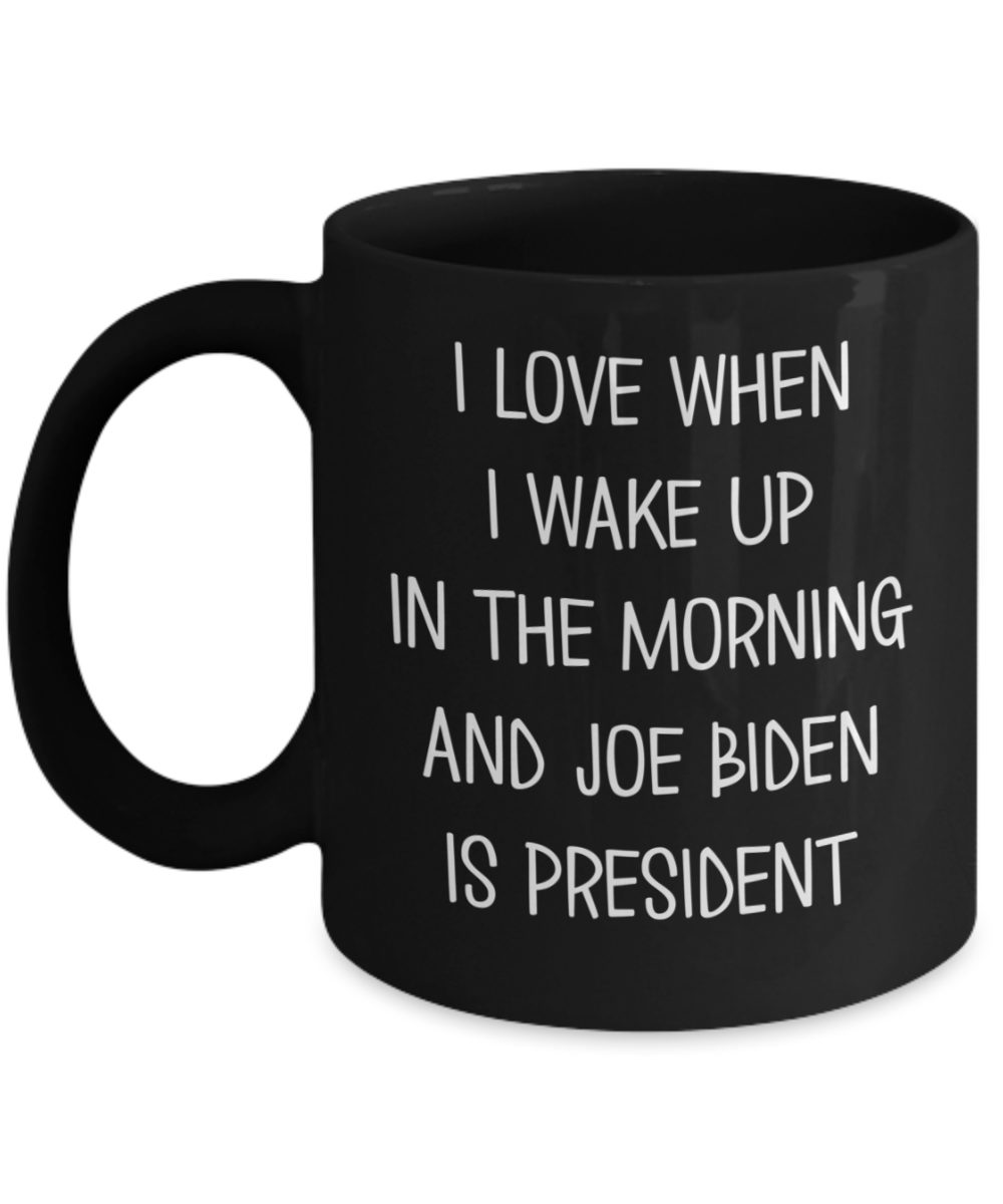 Joe Biden Mug I Love When I Wake Up And Joe Biden Is