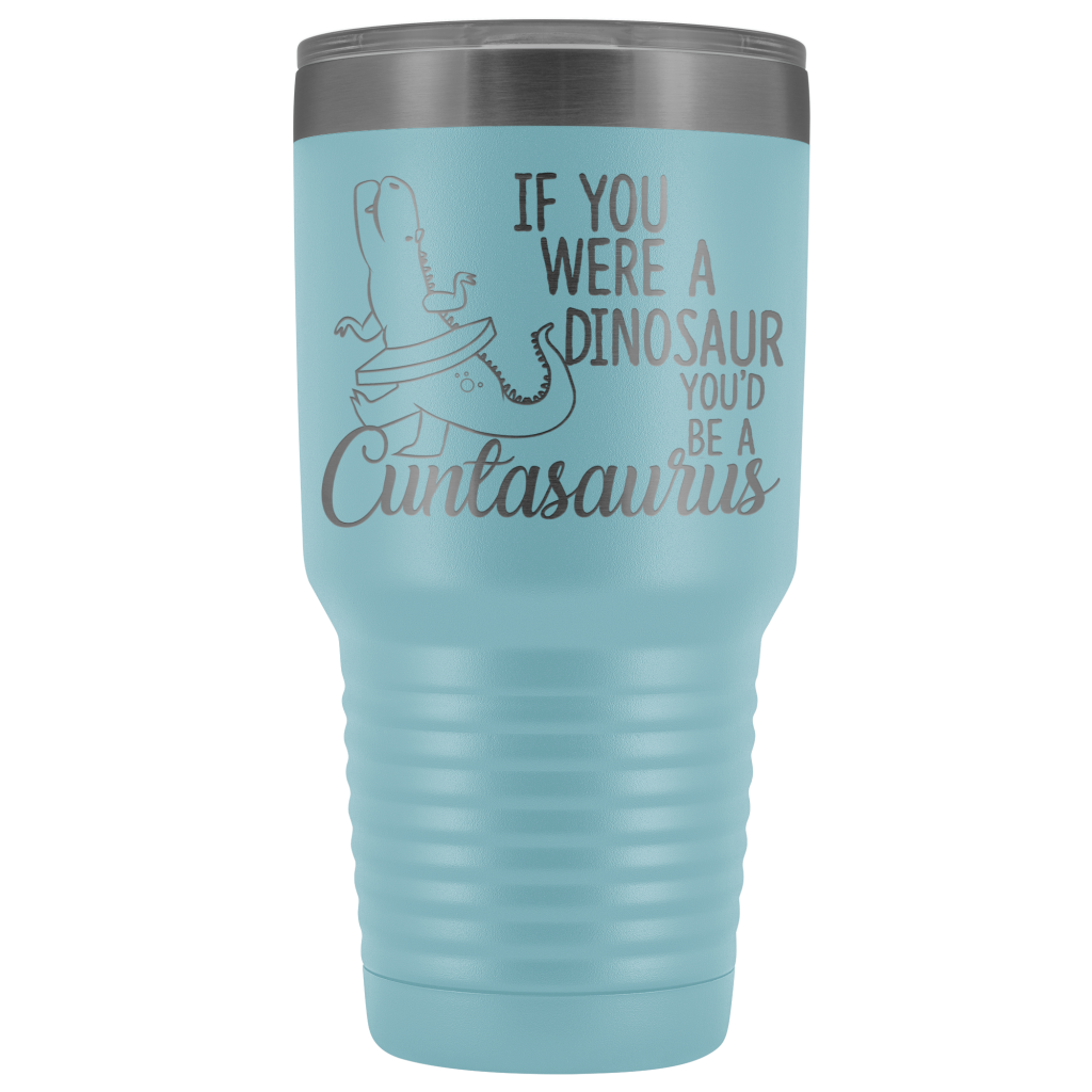 Cuntasaurus Engraved Tumbler - If You Were A Dinosaur You'd Be a ...