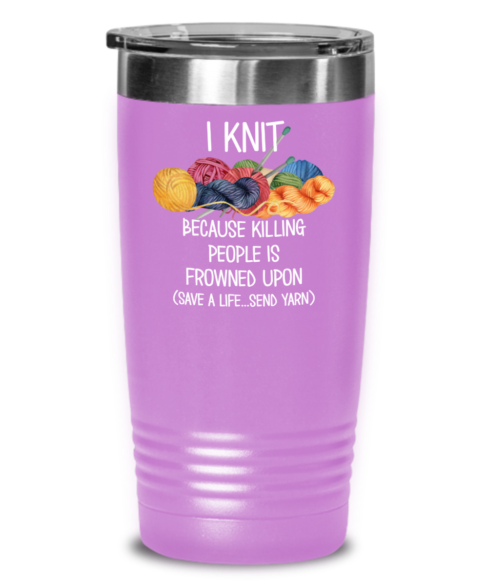 Knitting Tumbler – I Knit Because Killing People Is Frowned Upon | The ...