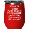 We Have the Perfect Mother-Daughter Relationship You’re My Mother And I Am Perfect Wine Tumbler-5