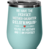 We Have the Perfect Mother-Daughter Relationship You’re My Mother And I Am Perfect Wine Tumbler-6