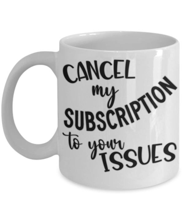 cancel-my-subscription-to-your-issues-mug