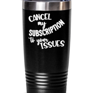 cancel-my-subscription-to-your-issues-tumbler