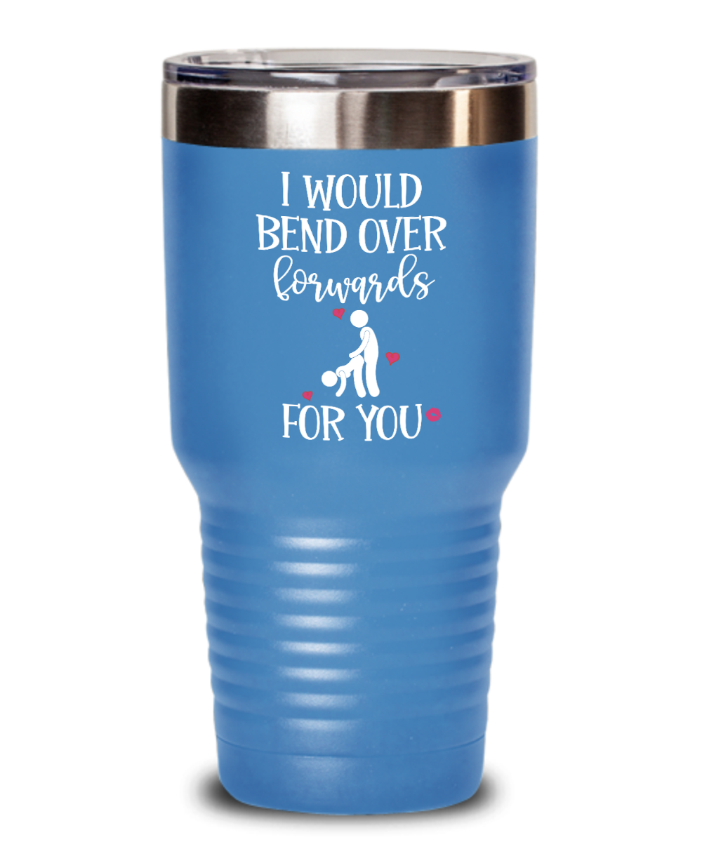 I Would Bend Over Forwards You Tumbler - Dirty Gifts for Men